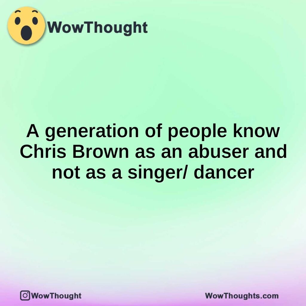 a-generation-of-people-know-chris-brown-as-an-abuser-and-not-as-a-singer-dancer