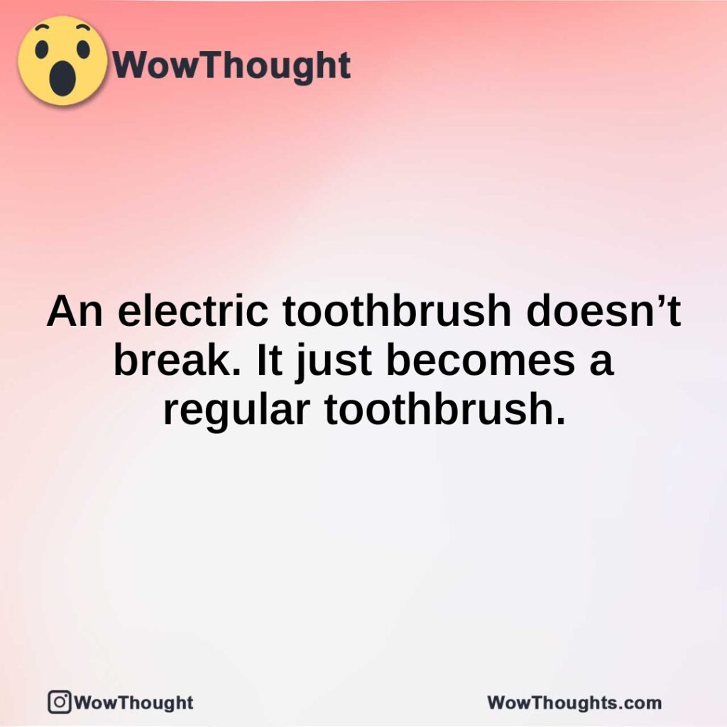 an-electric-toothbrush-doesnt-break.-it-just-becomes-a-regular-toothbrush.