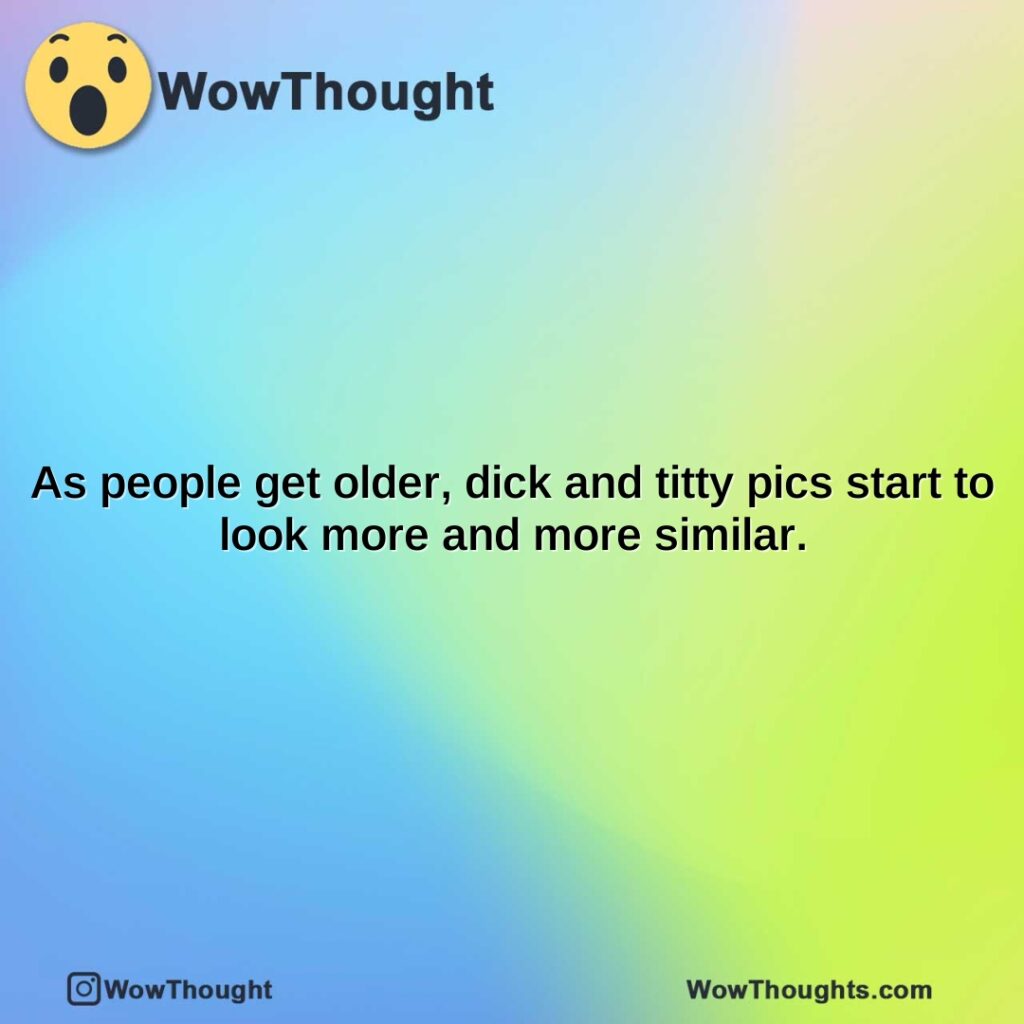 as-people-get-older-dick-and-titty-pics-start-to-look-more-and-more-similar.