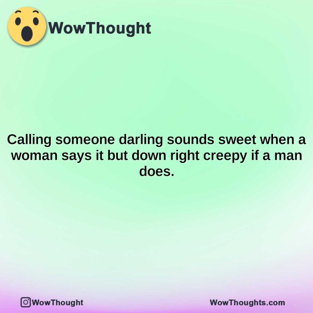 calling-someone-darling-sounds-sweet-when-a-woman-says-it-but-down-right-creepy-if-a-man-does.