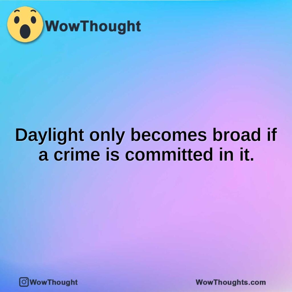 daylight-only-becomes-broad-if-a-crime-is-committed-in-it.