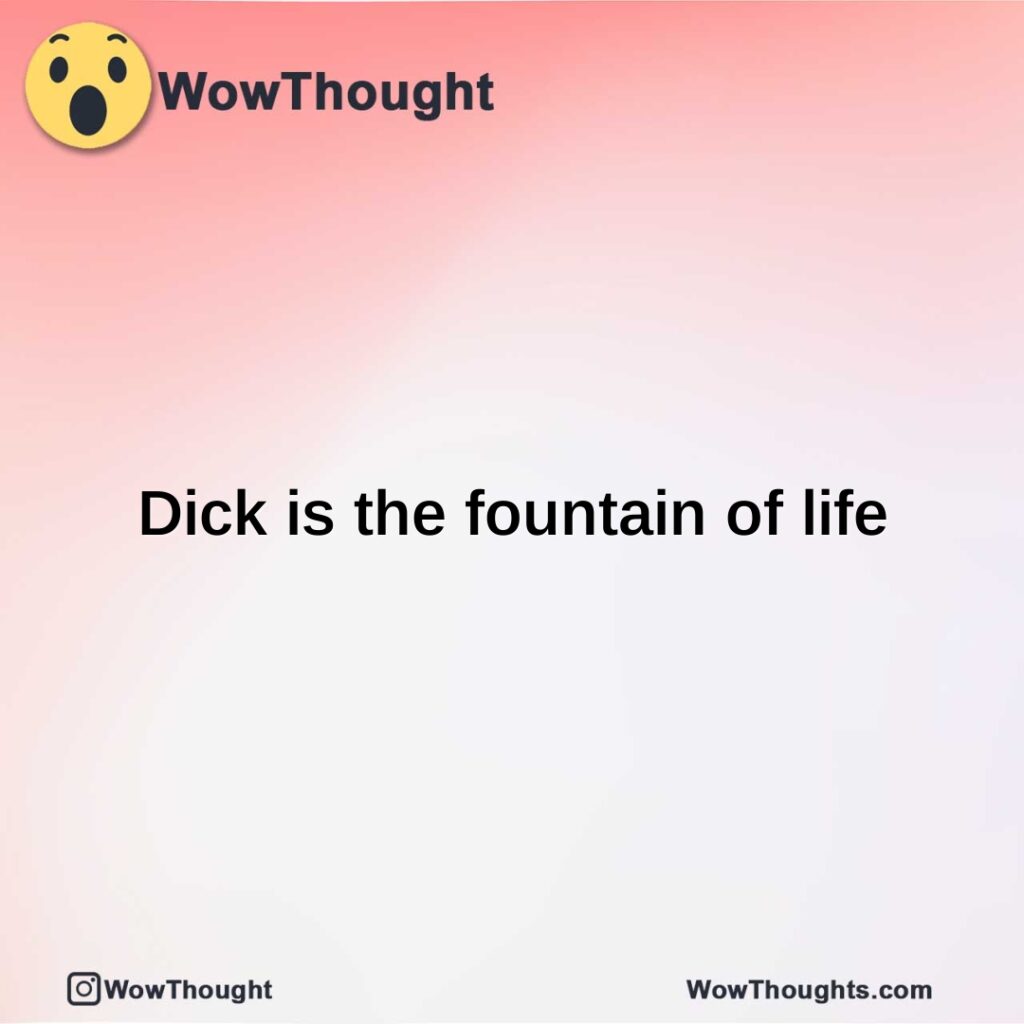 dick-is-the-fountain-of-life