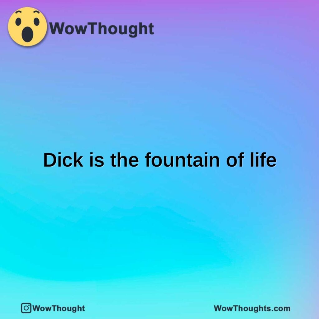 dick-is-the-fountain-of-life1