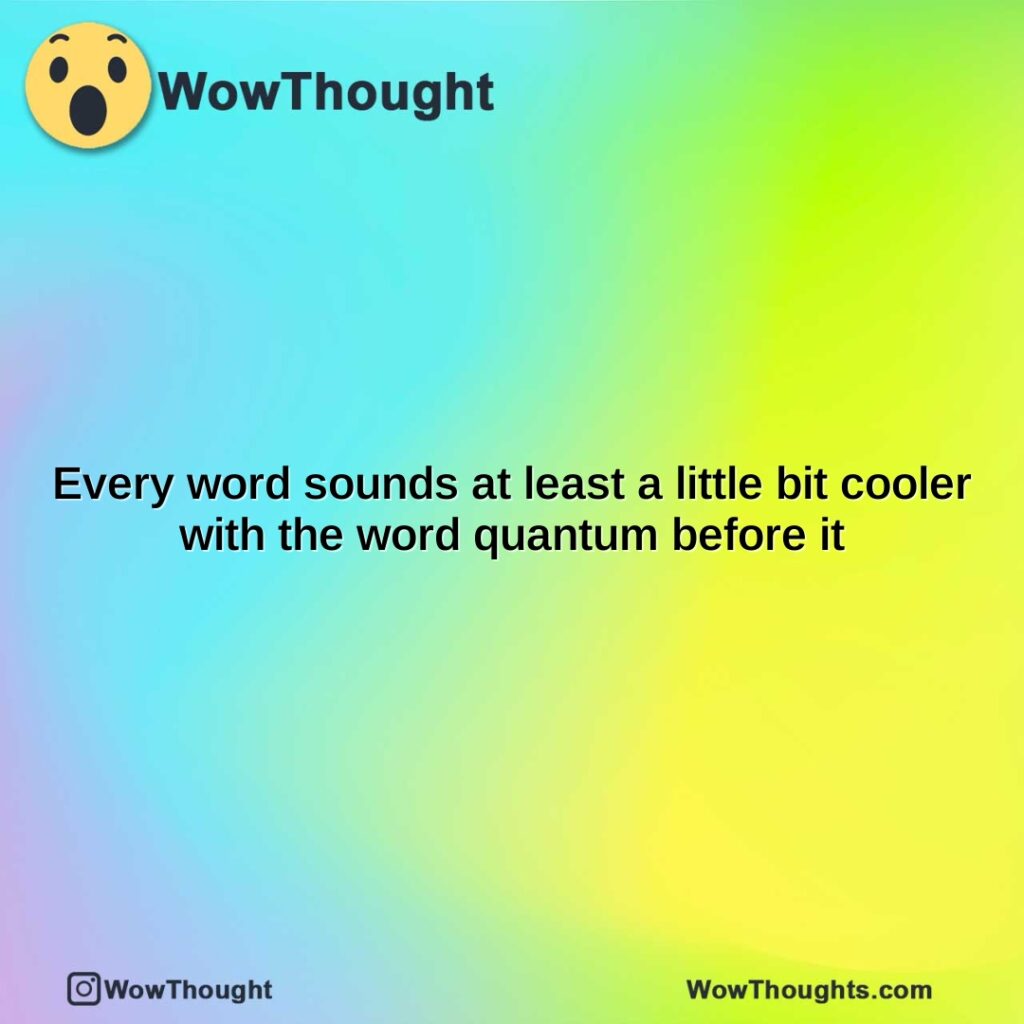 every-word-sounds-at-least-a-little-bit-cooler-with-the-word-quantum-before-it