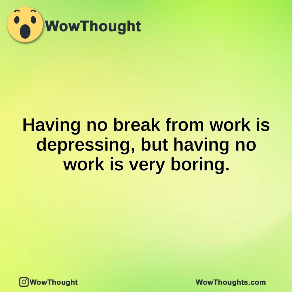 having-no-break-from-work-is-depressing-but-having-no-work-is-very-boring.