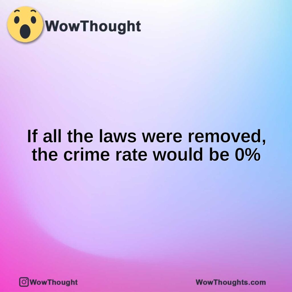 if-all-the-laws-were-removed-the-crime-rate-would-be-0