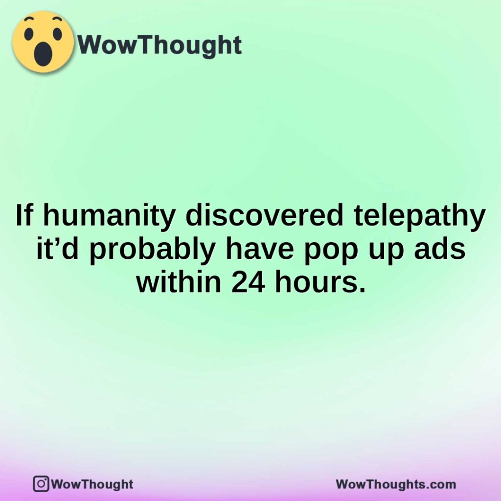 if-humanity-discovered-telepathy-itd-probably-have-pop-up-ads-within-24-hours.1