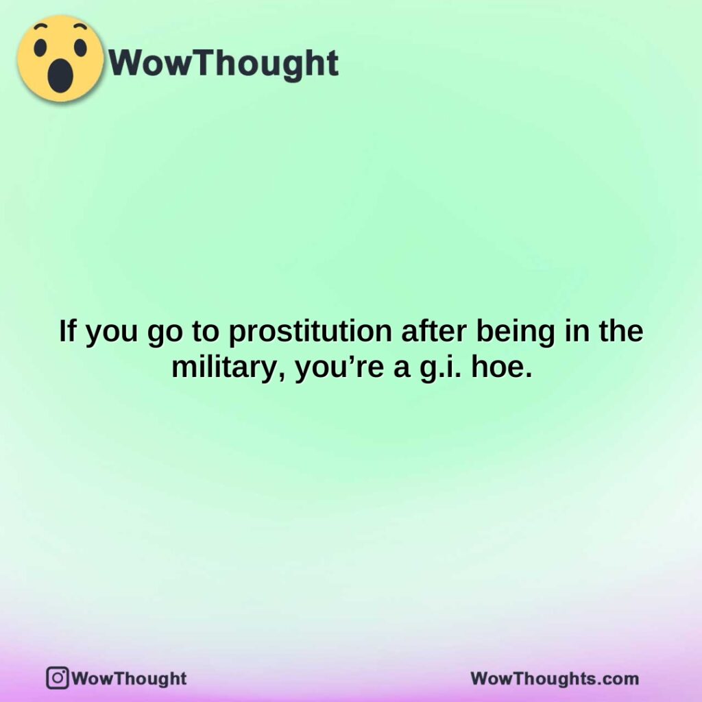 if-you-go-to-prostitution-after-being-in-the-military-youre-a-g.i.-hoe.