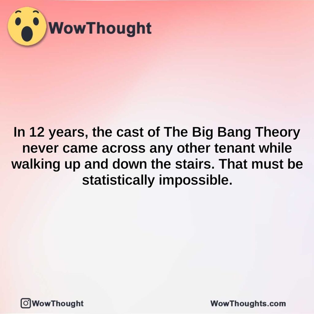 in-12-years-the-cast-of-the-big-bang-theory-never-came-across-any-other-tenant-while-walking-up-and-down-the-stairs.-that-must-be-statistically-impossible.