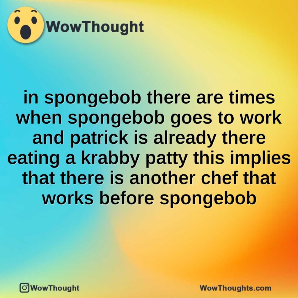 in-spongebob-there-are-times-when-spongebob-goes-to-work-and-patrick-is-already-there-eating-a-krabby-patty-this-implies-that-there-is-another-chef-that-works-before-spongebob