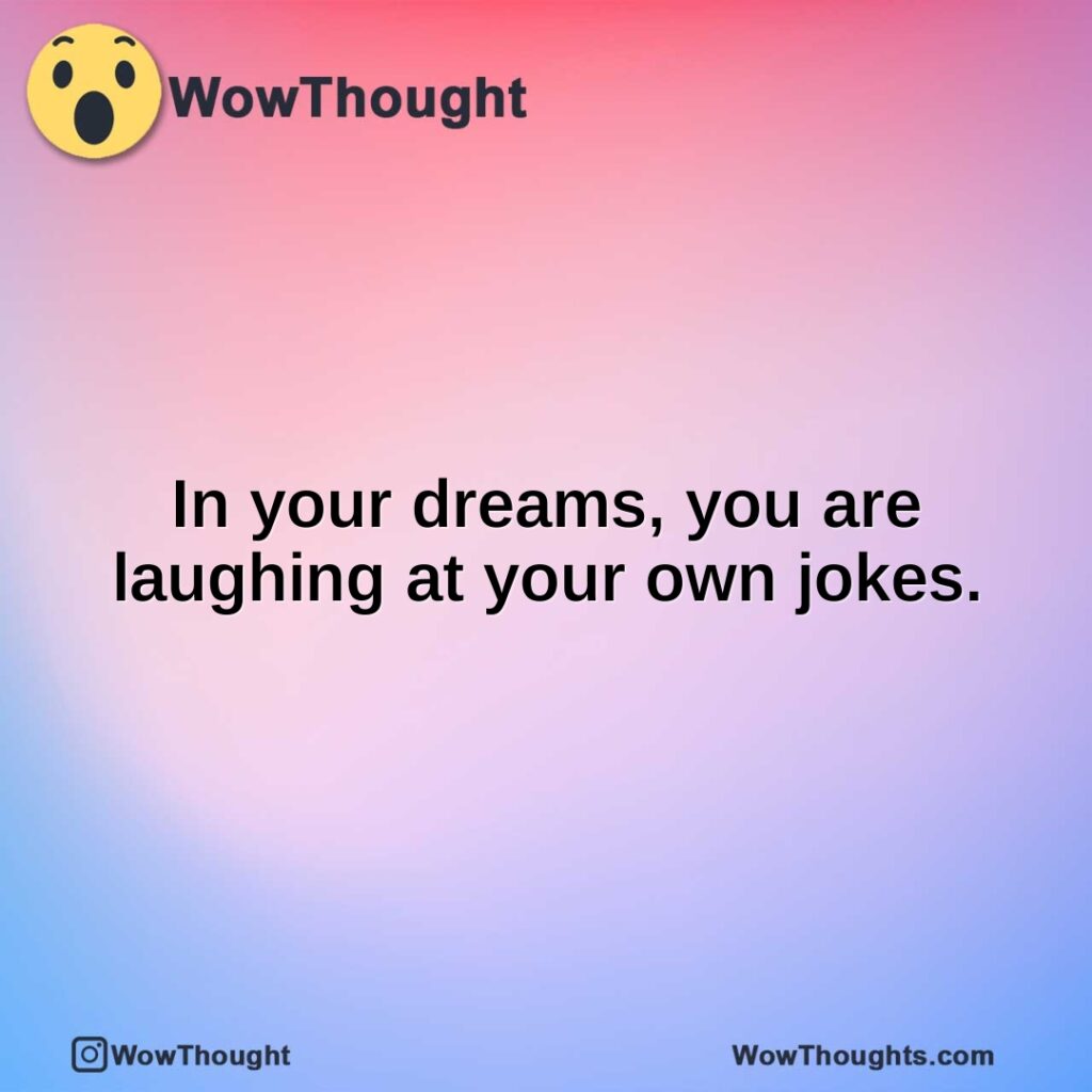 in-your-dreams-you-are-laughing-at-your-own-jokes.