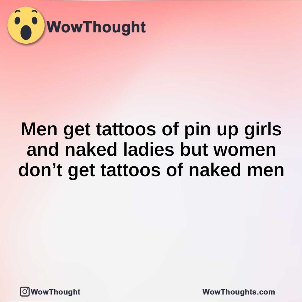 men-get-tattoos-of-pin-up-girls-and-naked-ladies-but-women-dont-get-tattoos-of-naked-men