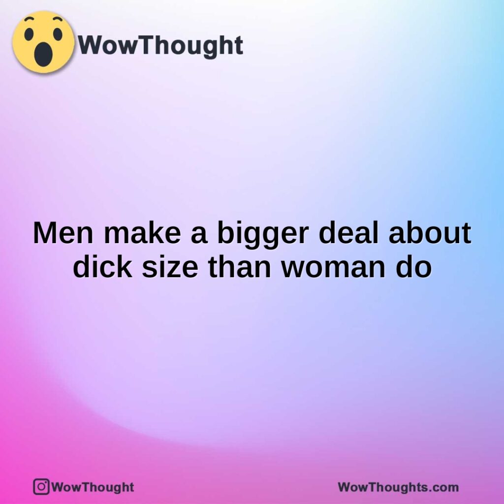 men-make-a-bigger-deal-about-dick-size-than-woman-do