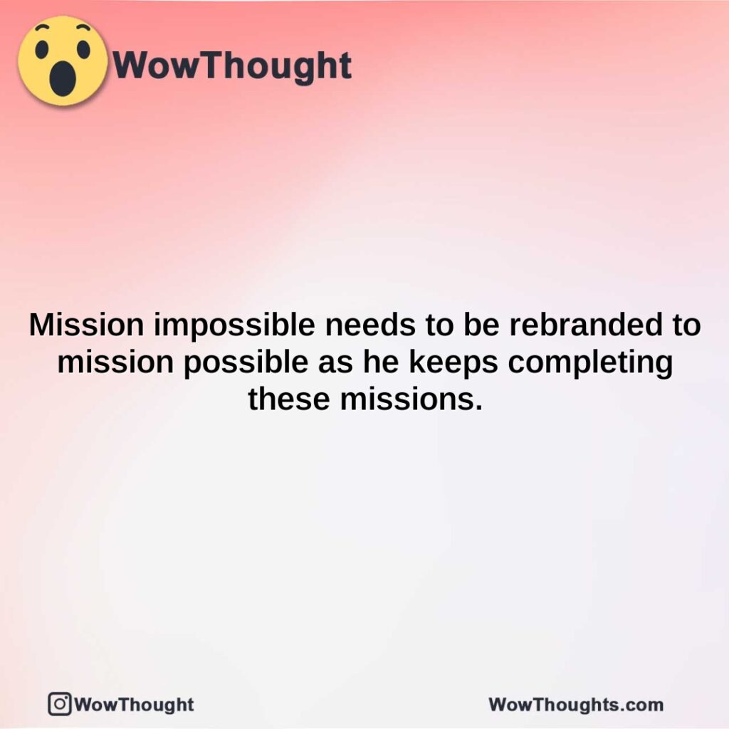 mission-impossible-needs-to-be-rebranded-to-mission-possible-as-he-keeps-completing-these-missions.