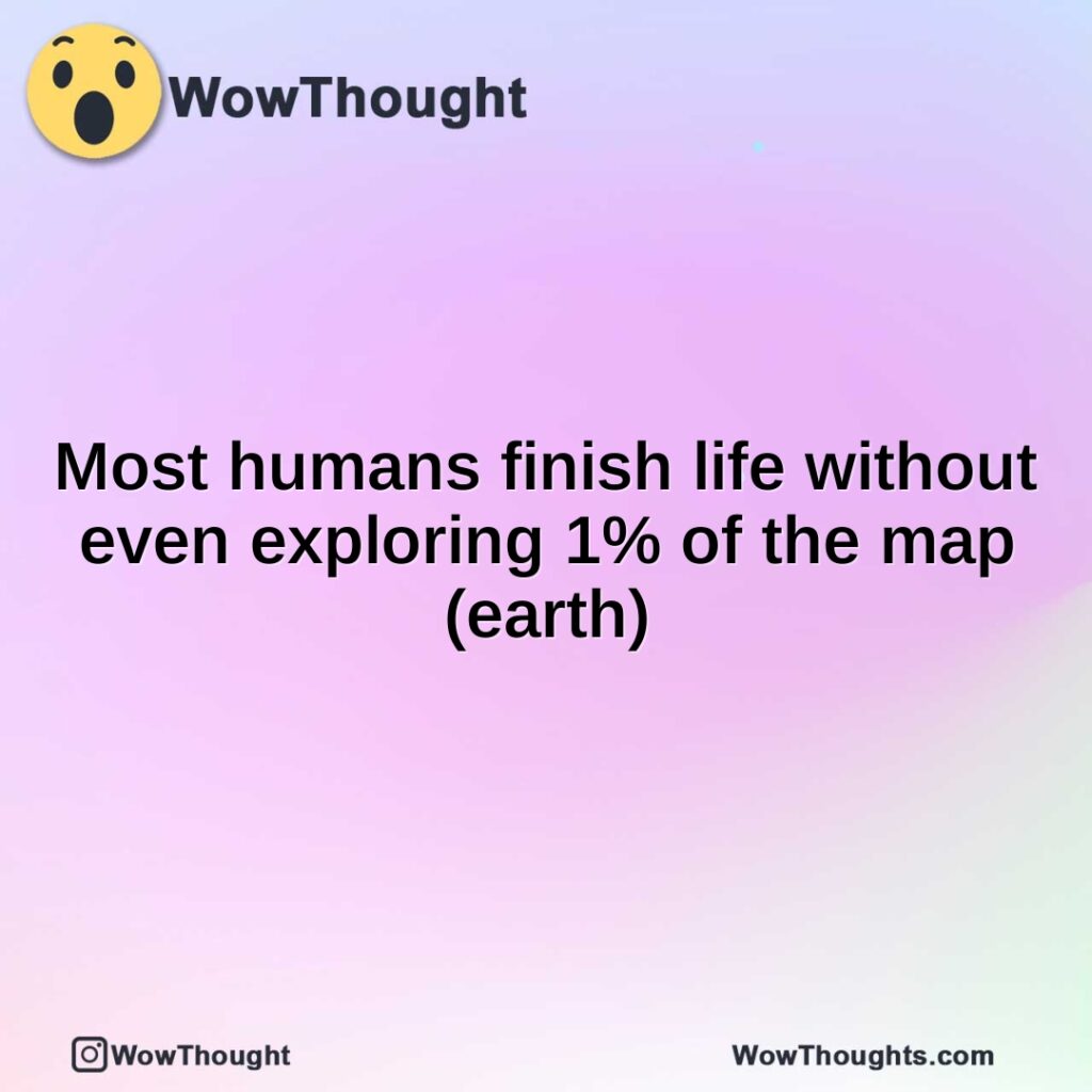 most-humans-finish-life-without-even-exploring-1-of-the-map-earth