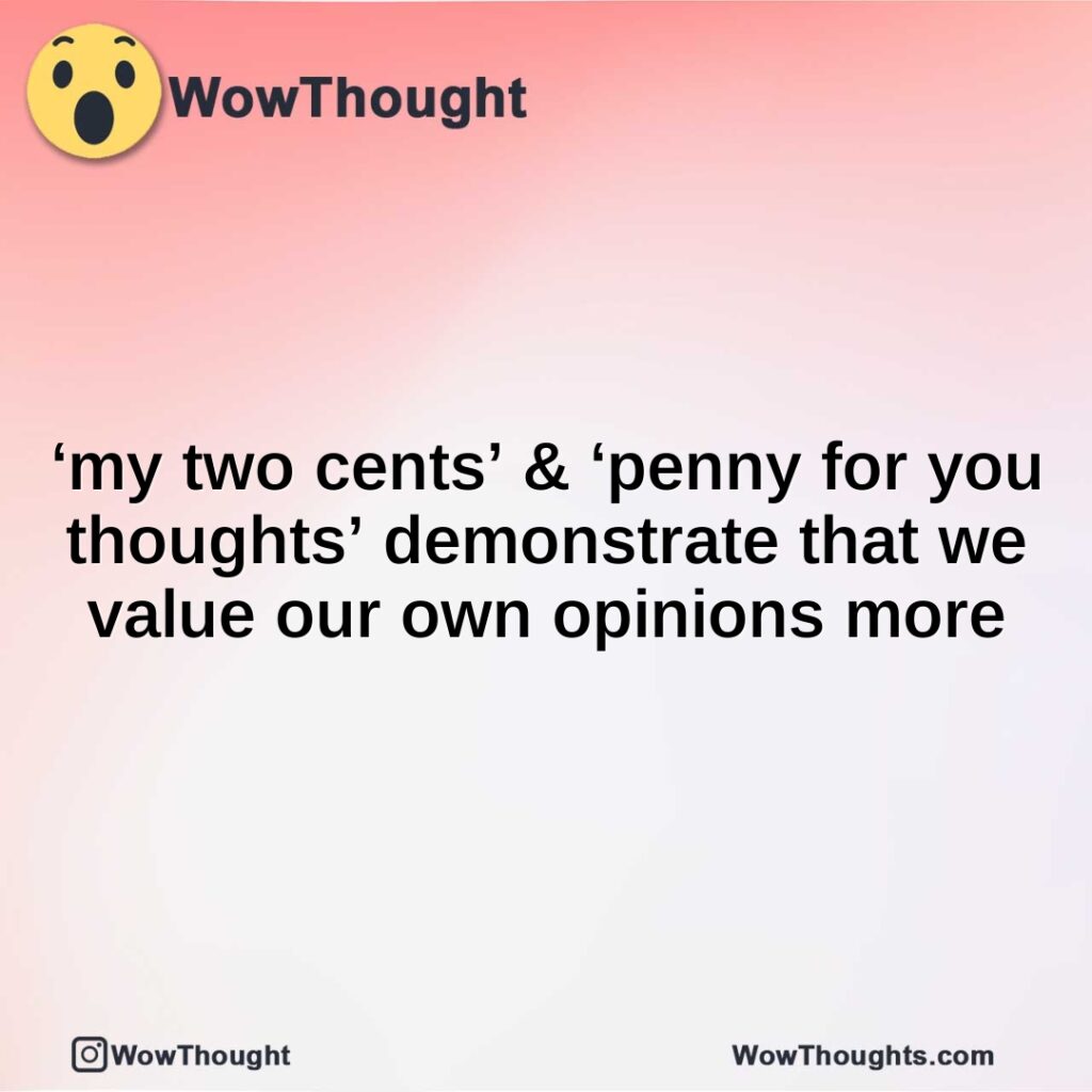 my-two-cents-penny-for-you-thoughts-demonstrate-that-we-value-our-own-opinions-more