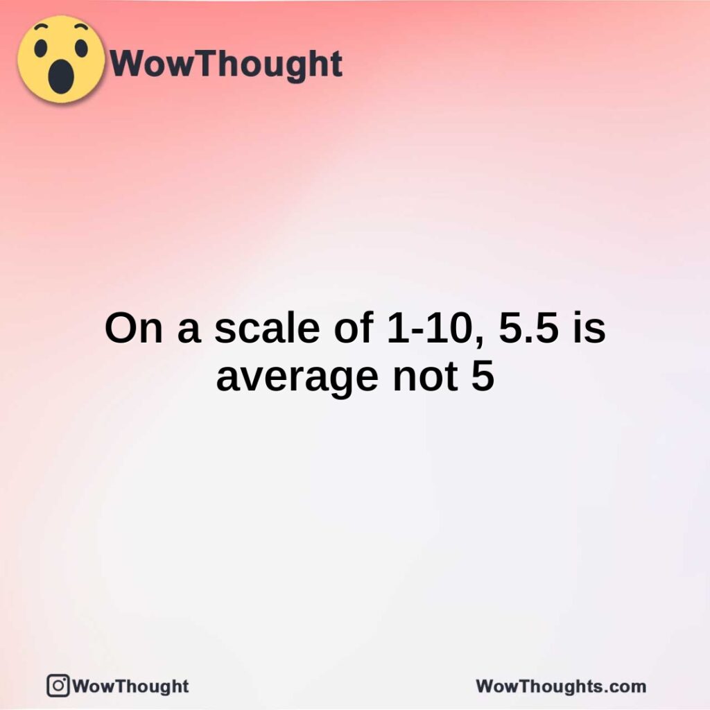 on-a-scale-of-1-10-5.5-is-average-not-5