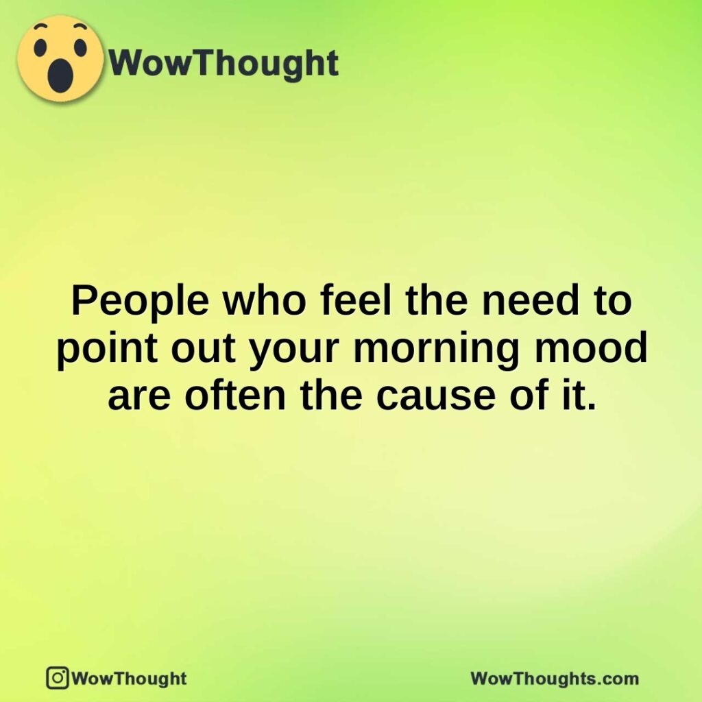 people-who-feel-the-need-to-point-out-your-morning-mood-are-often-the-cause-of-it.