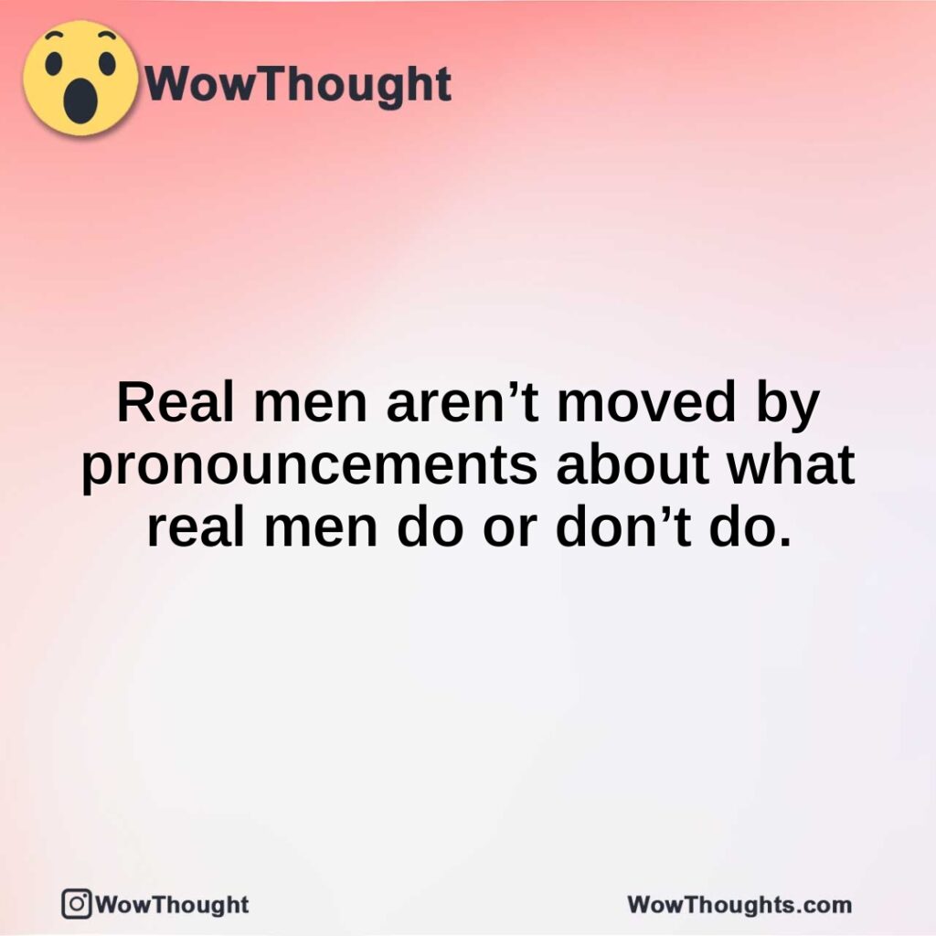 real-men-arent-moved-by-pronouncements-about-what-real-men-do-or-dont-do.