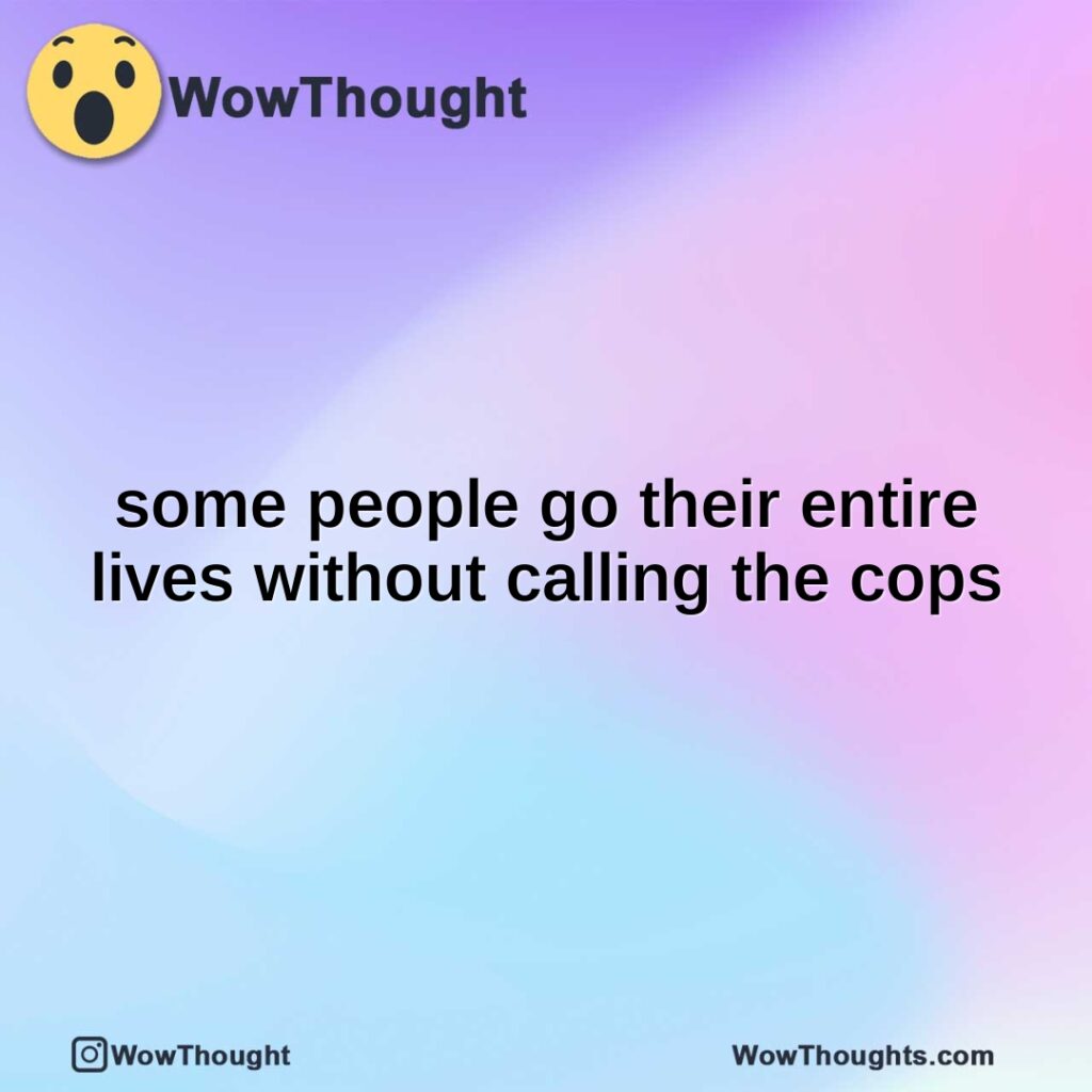 some-people-go-their-entire-lives-without-calling-the-cops