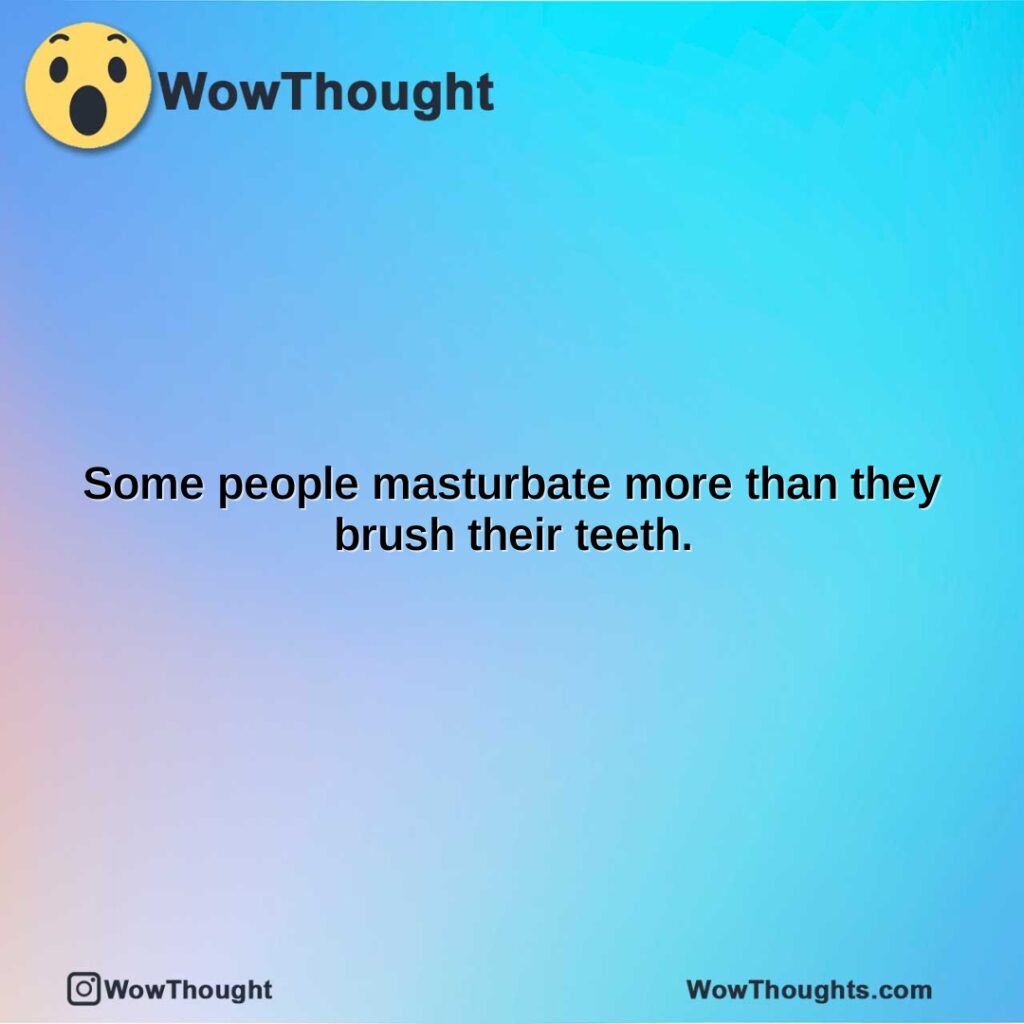 some-people-masturbate-more-than-they-brush-their-teeth.