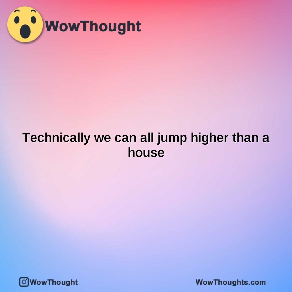 technically-we-can-all-jump-higher-than-a-house