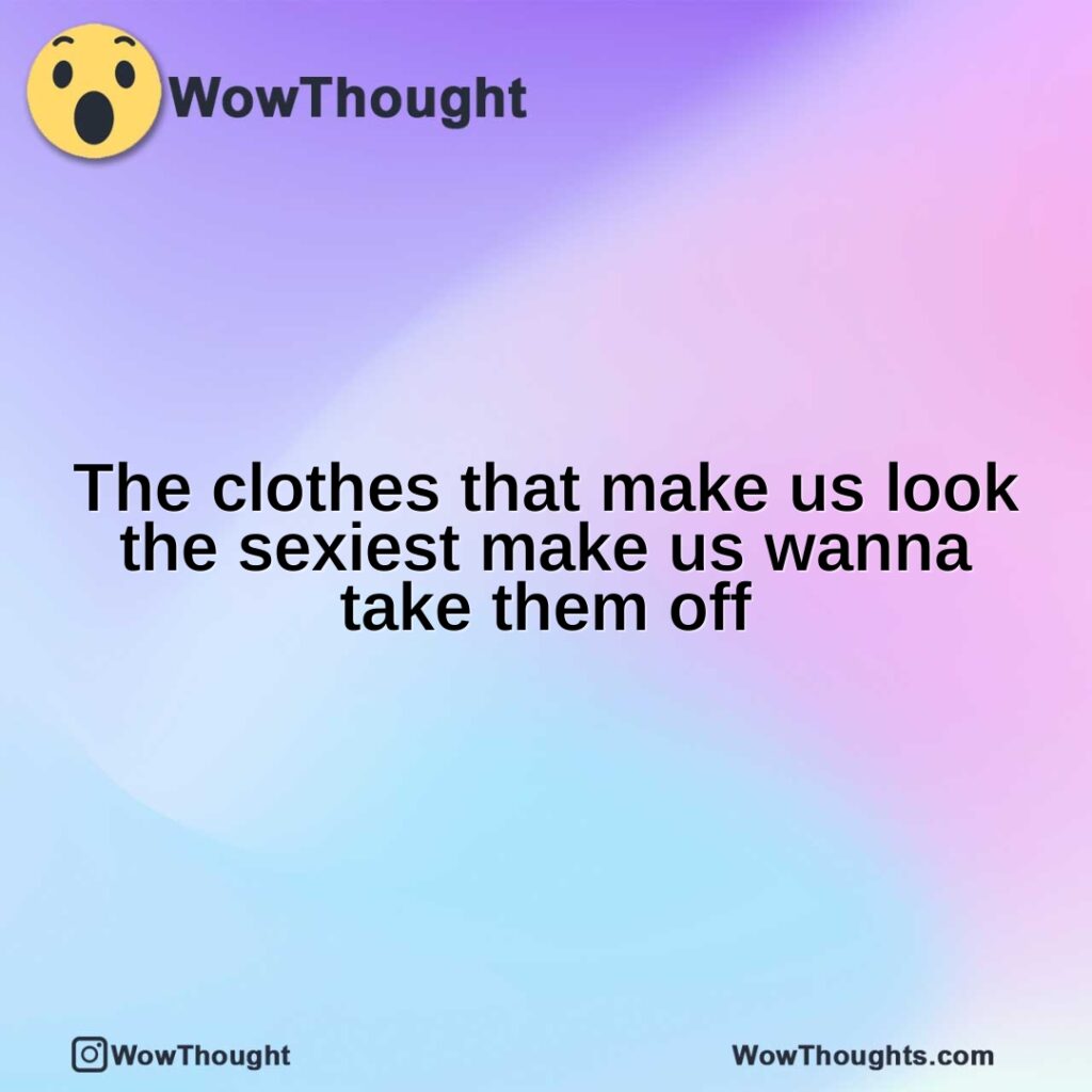 the-clothes-that-make-us-look-the-sexiest-make-us-wanna-take-them-off