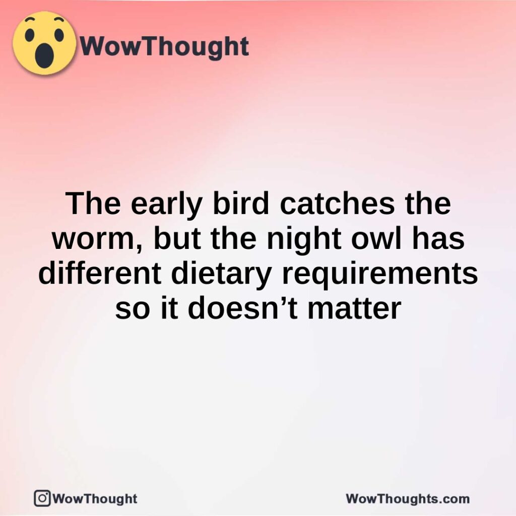 the-early-bird-catches-the-worm-but-the-night-owl-has-different-dietary-requirements-so-it-doesnt-matter