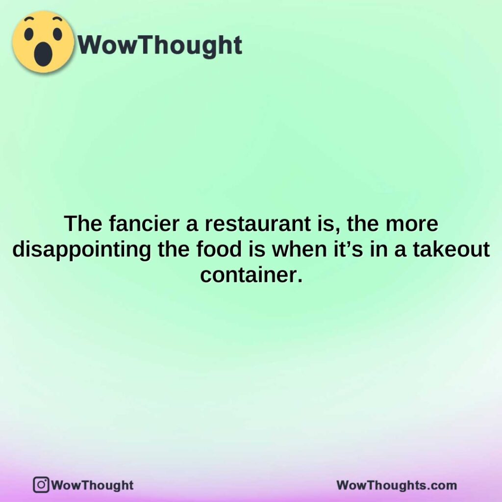 the-fancier-a-restaurant-is-the-more-disappointing-the-food-is-when-its-in-a-takeout-container.