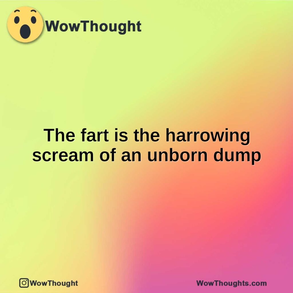 the-fart-is-the-harrowing-scream-of-an-unborn-dump