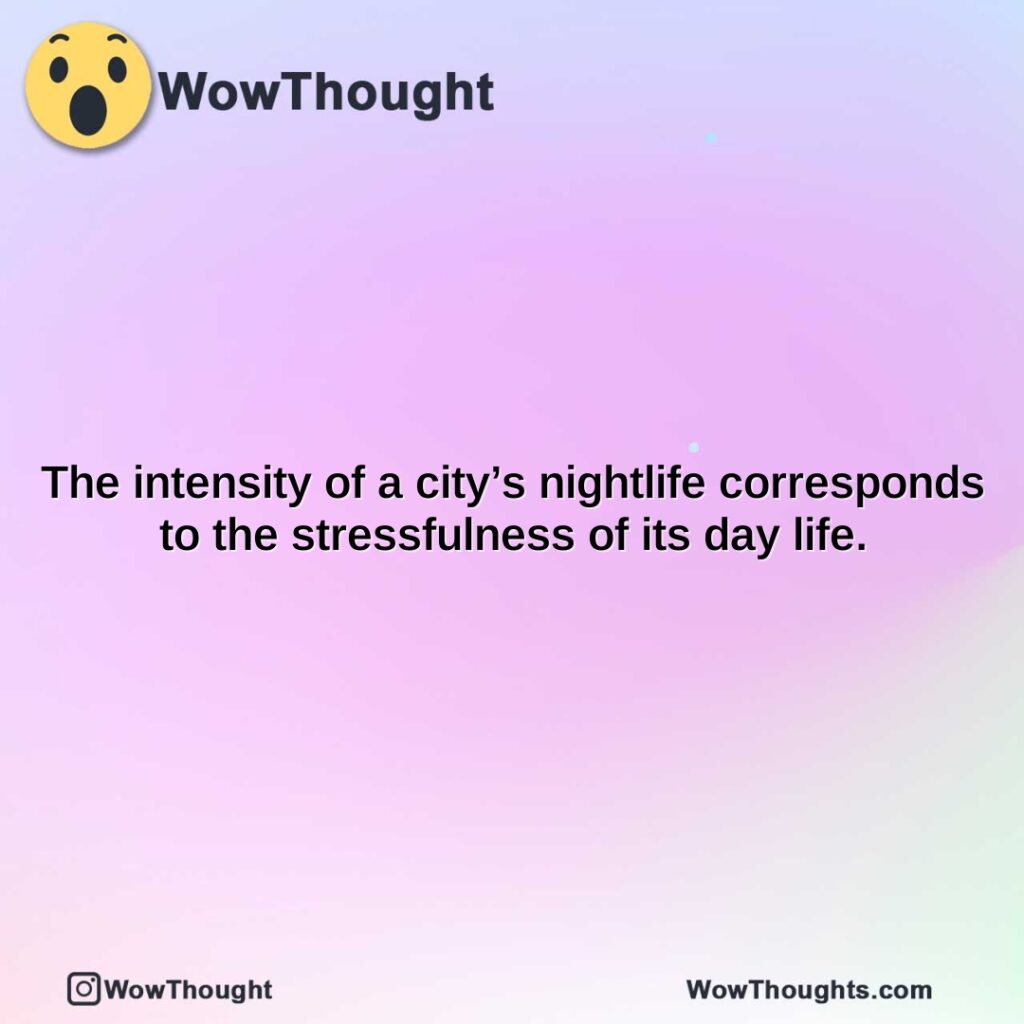 the-intensity-of-a-citys-nightlife-corresponds-to-the-stressfulness-of-its-day-life.