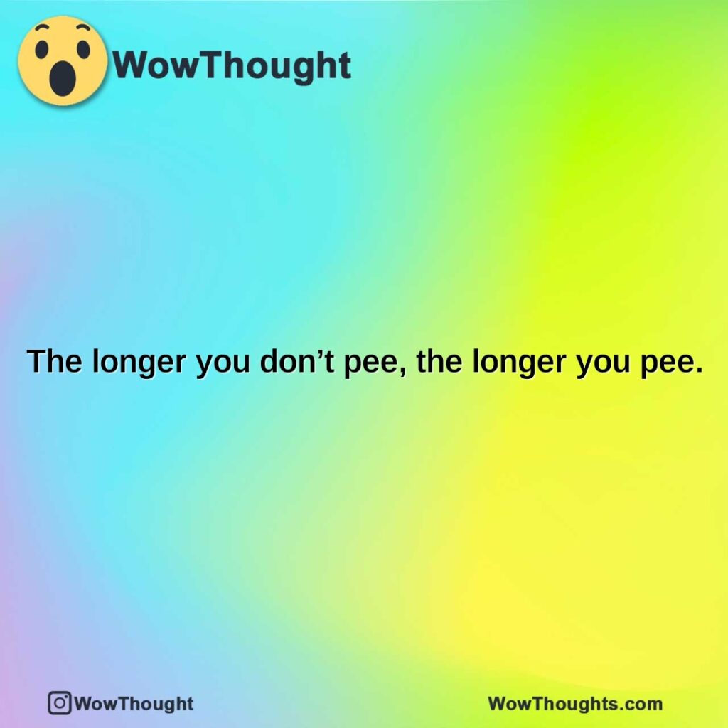 the-longer-you-dont-pee-the-longer-you-pee.