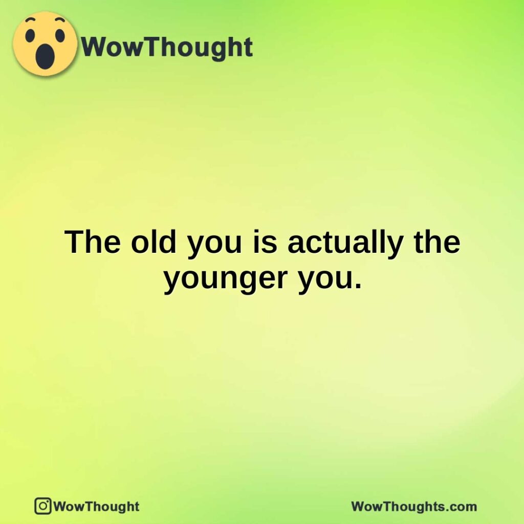 the-old-you-is-actually-the-younger-you.