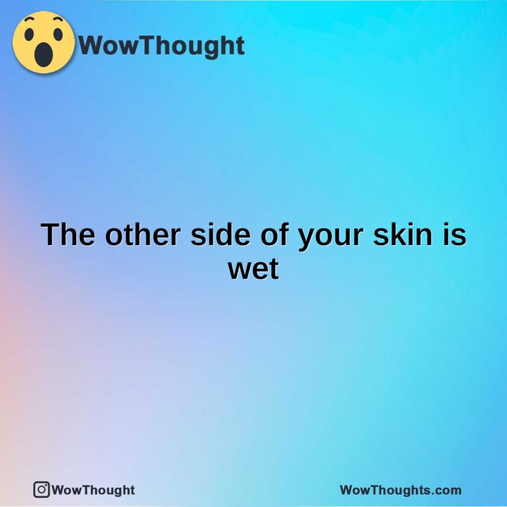 the-other-side-of-your-skin-is-wet