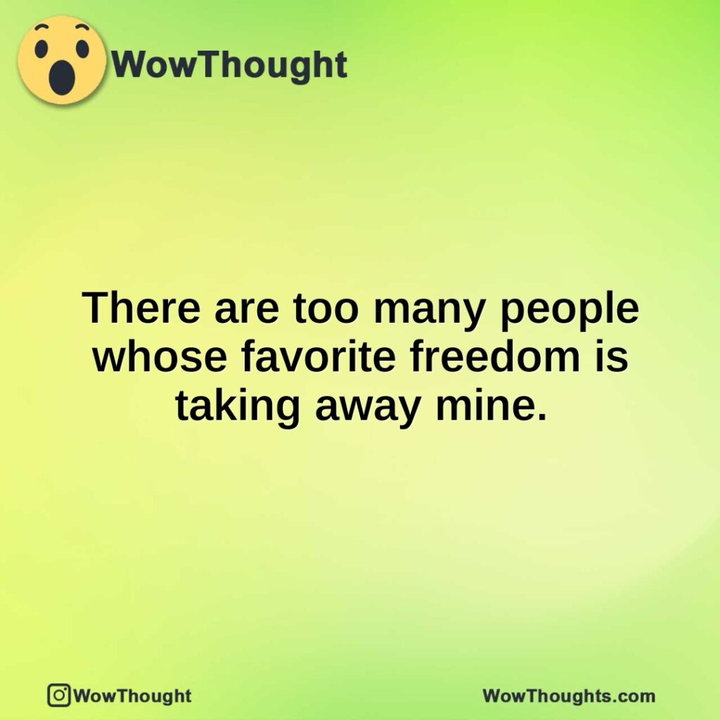 there-are-too-many-people-whose-favorite-freedom-is-taking-away-mine.