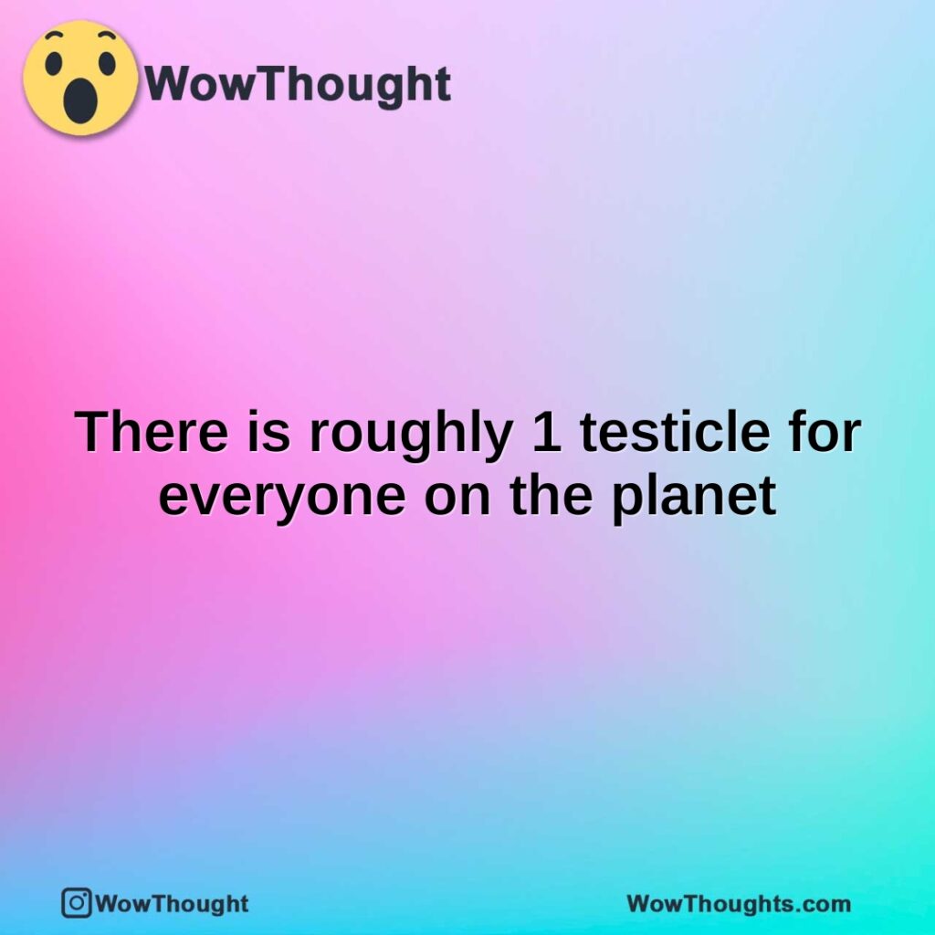 there-is-roughly-1-testicle-for-everyone-on-the-planet