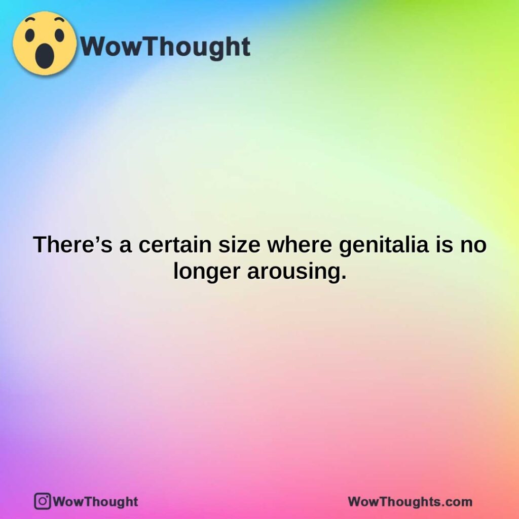 theres-a-certain-size-where-genitalia-is-no-longer-arousing.