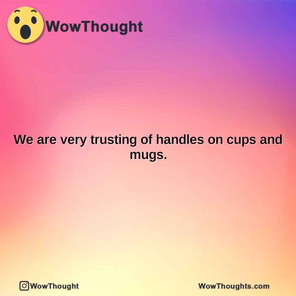 we-are-very-trusting-of-handles-on-cups-and-mugs.