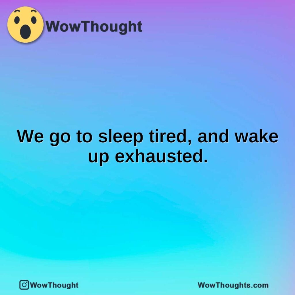 we-go-to-sleep-tired-and-wake-up-exhausted.