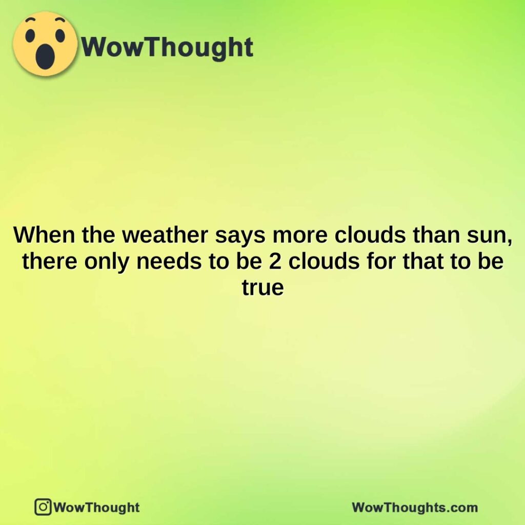 when-the-weather-says-more-clouds-than-sun-there-only-needs-to-be-2-clouds-for-that-to-be-true