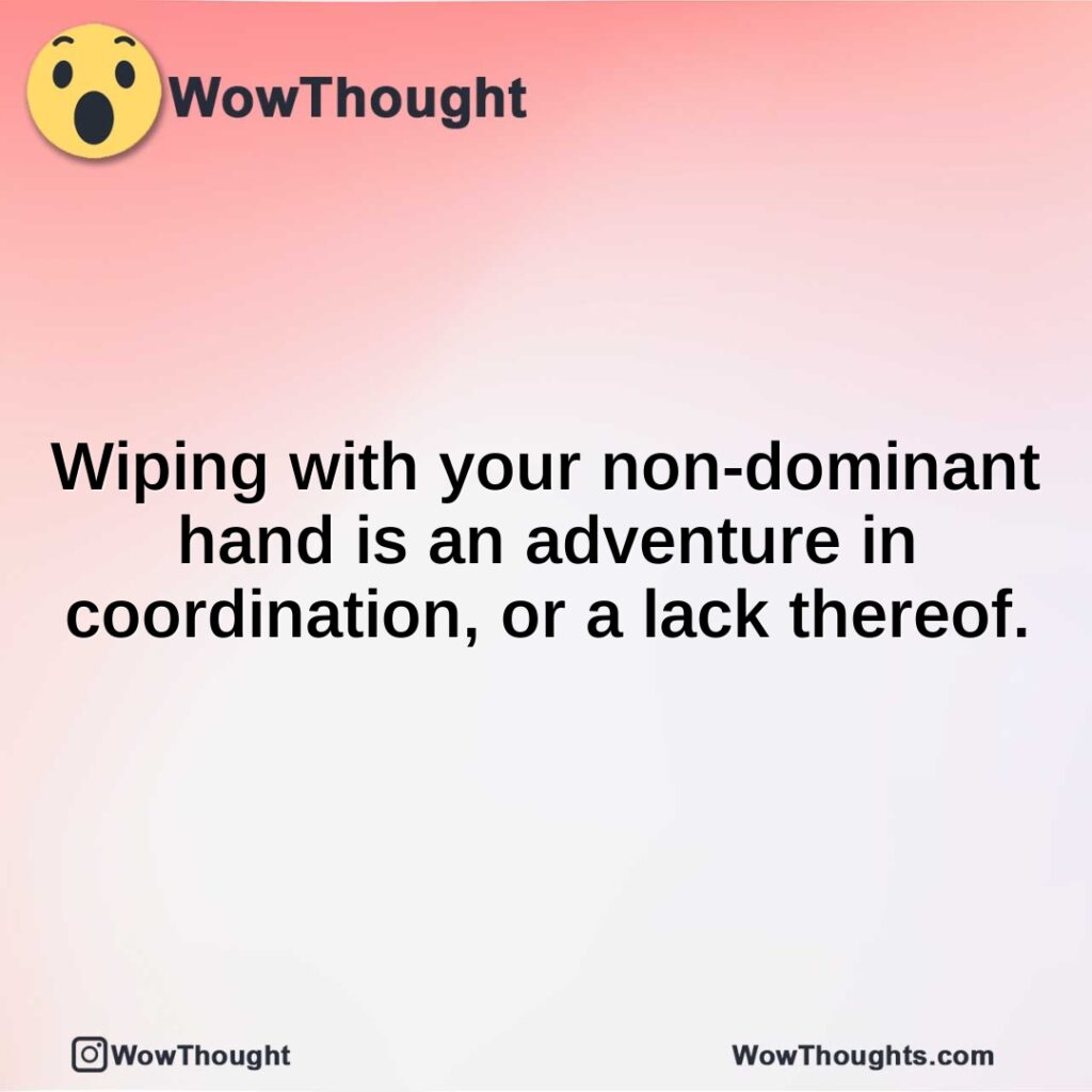 wiping-with-your-non-dominant-hand-is-an-adventure-in-coordination-or-a-lack-thereof.1