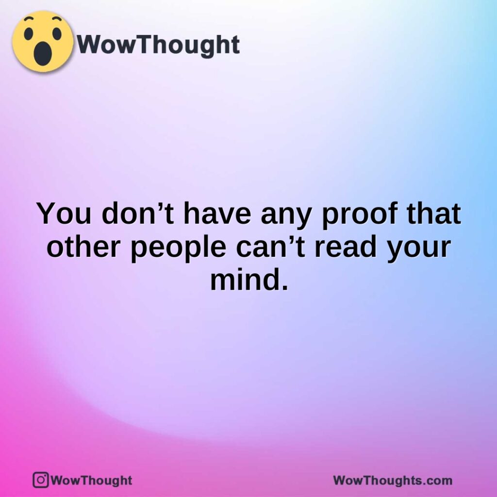 you-dont-have-any-proof-that-other-people-cant-read-your-mind.