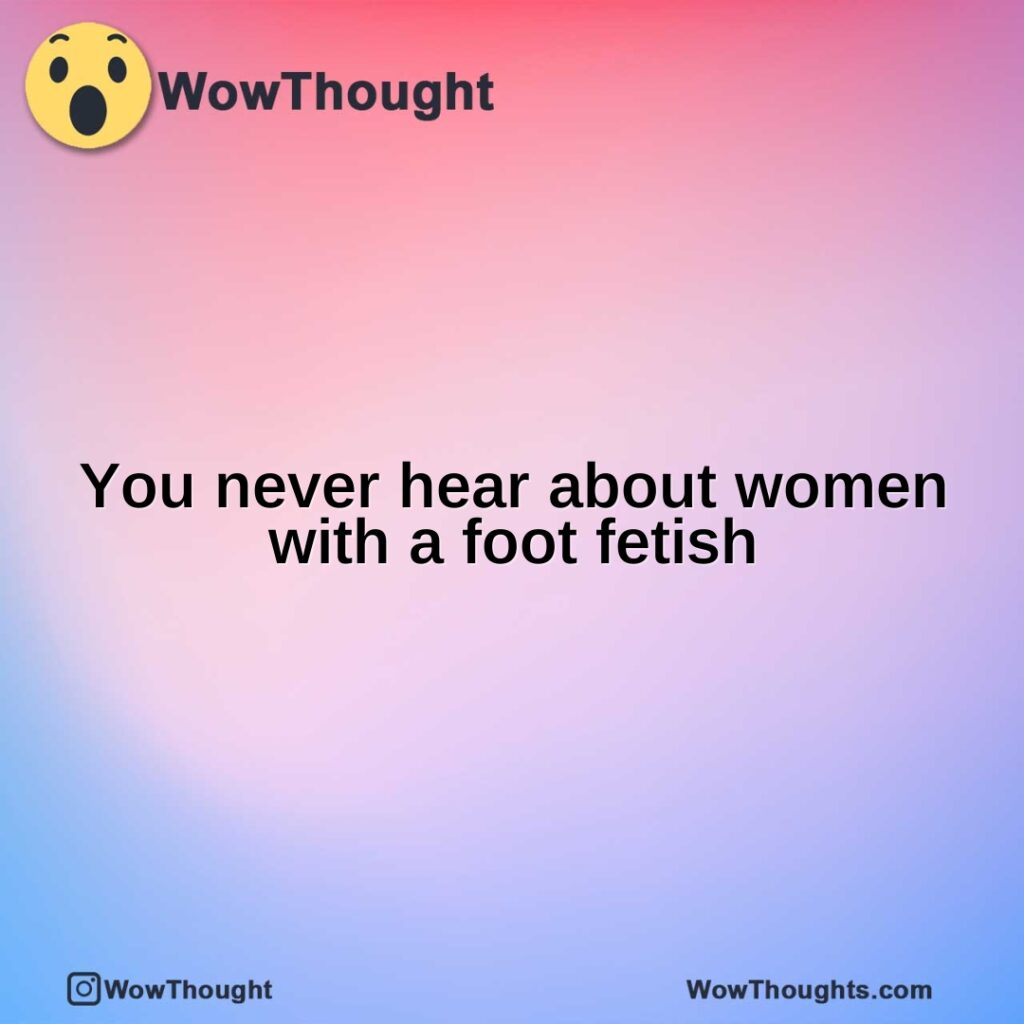 you-never-hear-about-women-with-a-foot-fetish