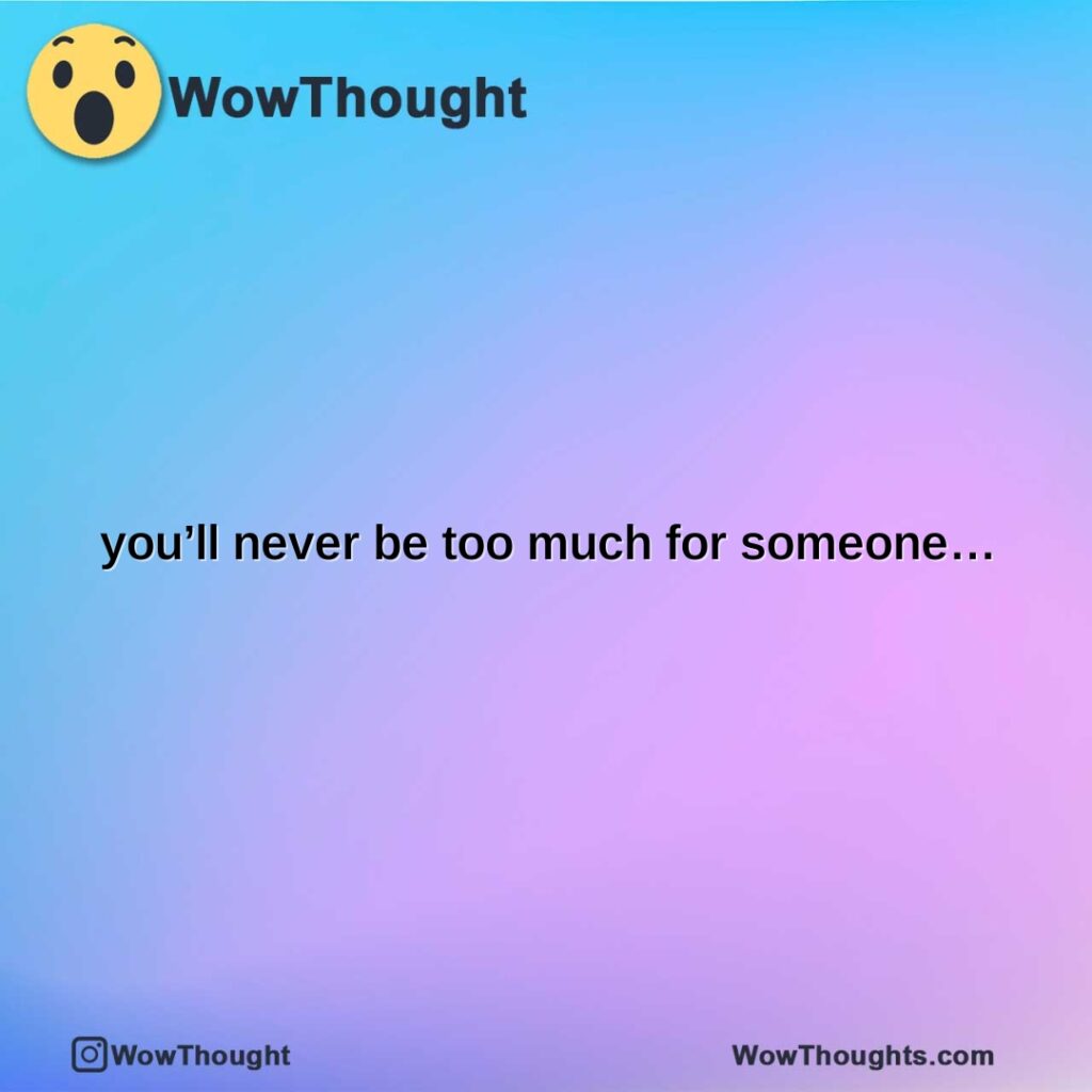 youll-never-be-too-much-for-someone