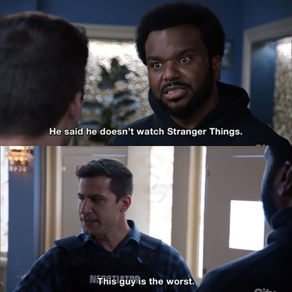 He said he doesn’t watch Stranger Things (Brooklyn Nine-Nine)