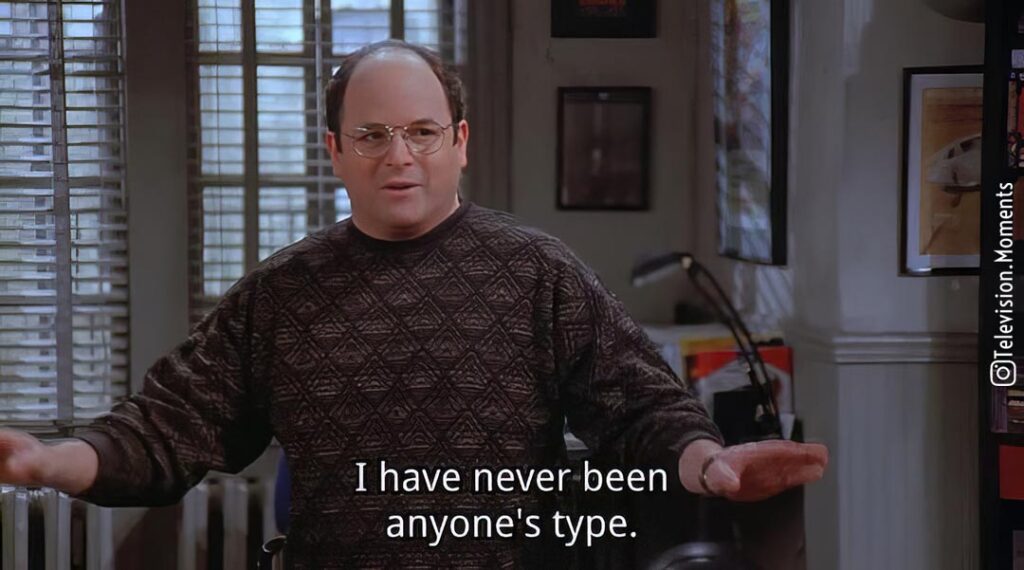 I have never been anyone's type (Seinfeld)